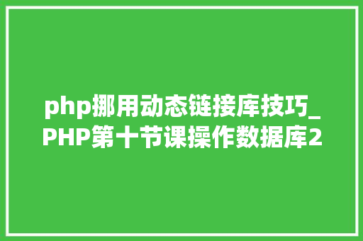 php挪用动态链接库技巧_PHP第十节课操作数据库2