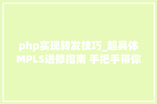 php实现转发技巧_超具体MPLS进修指南 手把手带你实现IP与二层收集的无缝融合