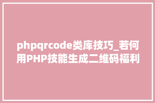 phpqrcode类库技巧_若何用PHP技能生成二维码福利彩蛋在文末