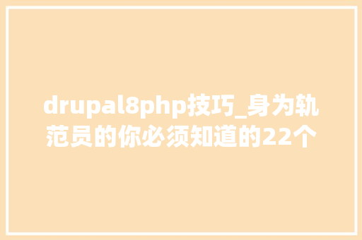 drupal8php技巧_身为轨范员的你必须知道的22个Drupal 8特点