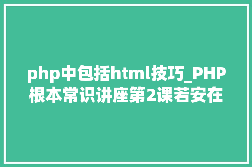 php中包括html技巧_PHP根本常识讲座第2课若安在HTML页面中嵌入PHP代码