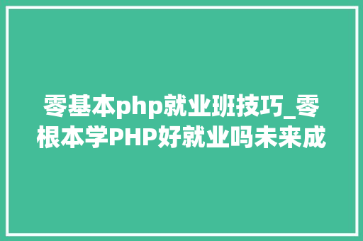 零基本php就业班技巧_零根本学PHP好就业吗未来成久远景若何 零基本php就业班技巧_零根本学PHP好就业吗未来成久远景若何 网站建设
