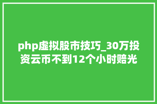 php虚拟股市技巧_30万投资云币不到12个小时赔光光｜深夜有聊