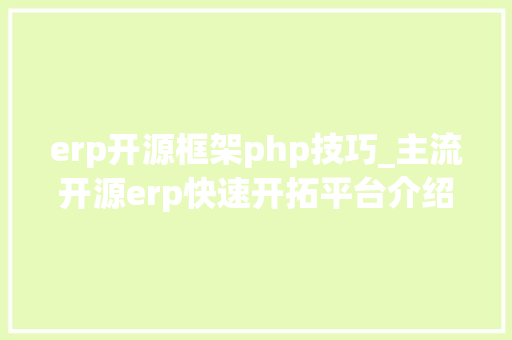 erp开源框架php技巧_主流开源erp快速开拓平台介绍