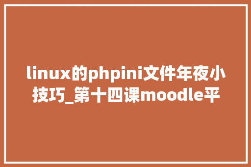 linux的phpini文件年夜小技巧_第十四课moodle平台修改上传文件大年夜小