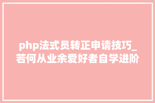php法式员转正申请技巧_若何从业余爱好者自学进阶成专业开拓者