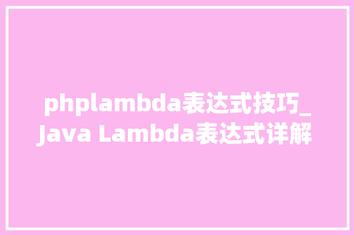 phplambda表达式技巧_Java Lambda表达式详解异常周全