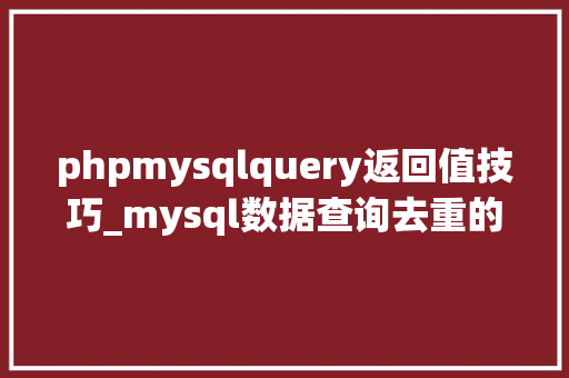 phpmysqlquery返回值技巧_mysql数据查询去重的方法你用对了吗