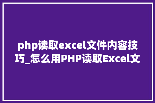 php读取excel文件内容技巧_怎么用PHP读取Excel文件信息及内容图文教程