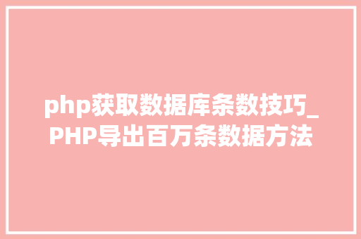 php获取数据库条数技巧_PHP导出百万条数据方法