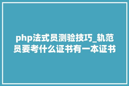 php法式员测验技巧_轨范员要考什么证书有一本证书北京落户加5分