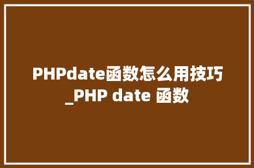 PHPdate函数怎么用技巧_PHP date 函数 PHPdate函数怎么用技巧_PHP date 函数