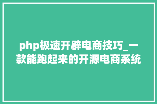 php极速开辟电商技巧_一款能跑起来的开源电商系统php版