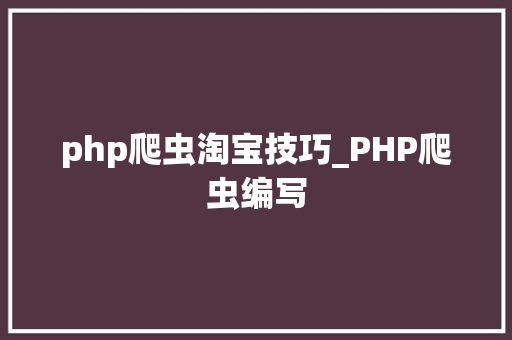 php爬虫淘宝技巧_PHP爬虫编写
