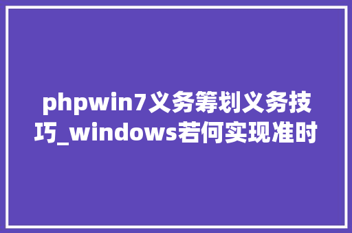 phpwin7义务筹划义务技巧_windows若何实现准时责任合营脚本运用终局很知足
