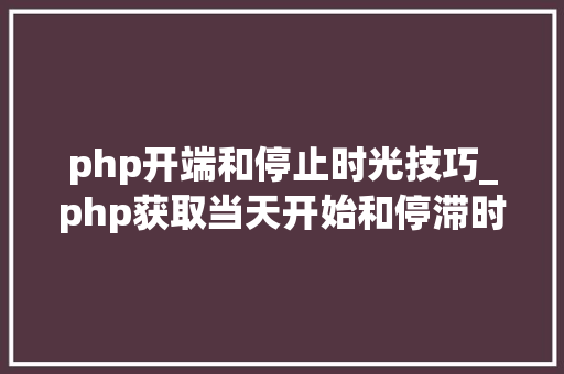 php开端和停止时光技巧_php获取当天开始和停滞时间戳的方法