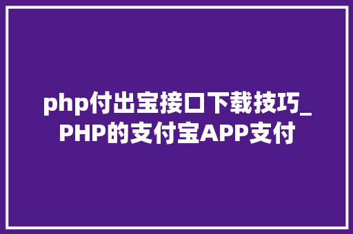 php付出宝接口下载技巧_PHP的支付宝APP支付
