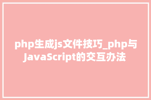 php生成js文件技巧_php与JavaScript的交互办法