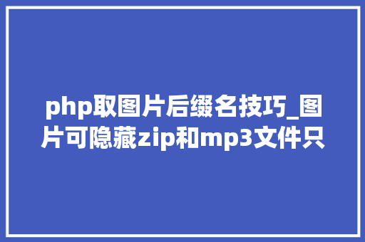 php取图片后缀名技巧_图片可隐藏zip和mp3文件只需修改后缀名这个bug火了