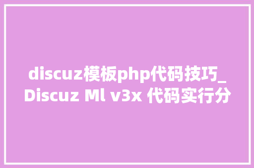 discuz模板php代码技巧_Discuz Ml v3x 代码实行分析