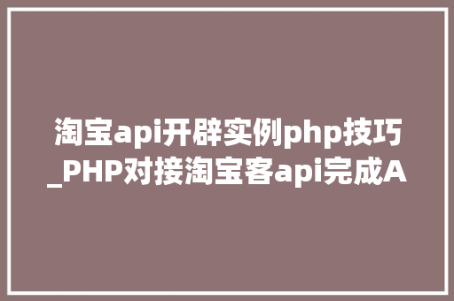 淘宝api开辟实例php技巧_PHP对接淘宝客api完成APP引流优惠券轻松实现躺赚