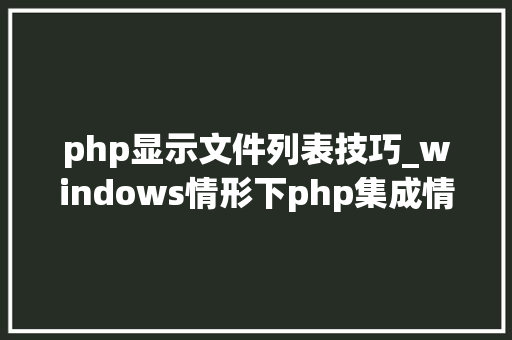php显示文件列表技巧_windows情形下php集成情形phpStudy2017 开启目录列表显示