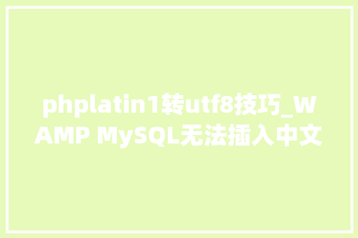 phplatin1转utf8技巧_WAMP MySQL无法插入中文数据 error1366 若何将latin1改 utf8