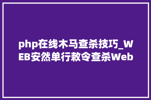 php在线木马查杀技巧_WEB安然单行敕令查杀Webshellphp为例