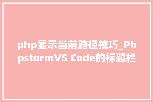 php显示当前路径技巧_PhpstormVS Code的标题栏显示打开的文件路径