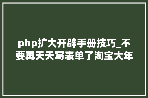php扩大开辟手册技巧_不要再天天写表单了淘宝大年夜牛教你零根本写 PHP 扩展