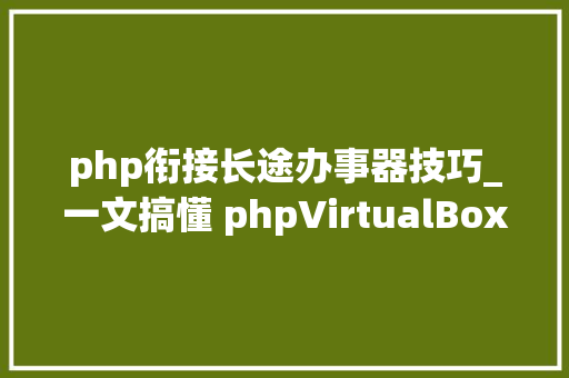 php衔接长途办事器技巧_一文搞懂 phpVirtualBox 远程治理 VirtualBox 做事器