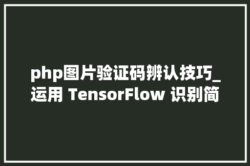 php图片验证码辨认技巧_运用 TensorFlow 识别简单图像验证码