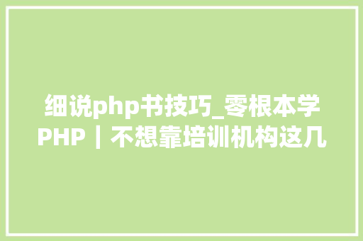 细说php书技巧_零根本学PHP｜不想靠培训机构这几本书就是你的制胜法宝