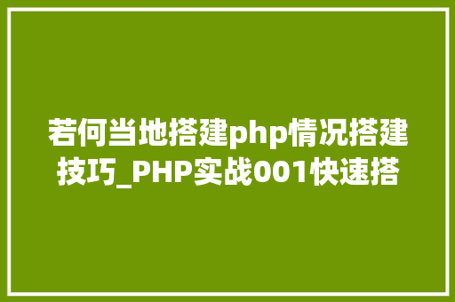 若何当地搭建php情况搭建技巧_PHP实战001快速搭建本地运行情形绿色免安装
