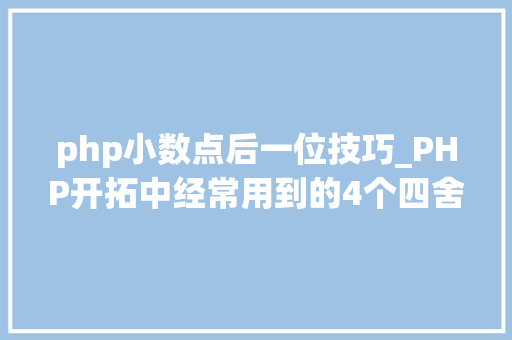 php小数点后一位技巧_PHP开拓中经常用到的4个四舍五入函数