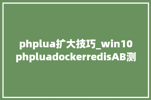 phplua扩大技巧_win10phpluadockerredisAB测试实现商品秒杀代码实现