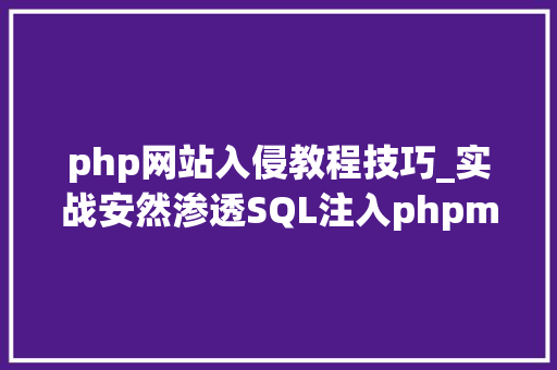 php网站入侵教程技巧_实战安然渗透SQL注入phpmysql网站入侵测试web教程
