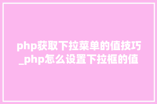 php获取下拉菜单的值技巧_php怎么设置下拉框的值