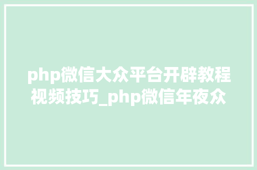 php微信大众平台开辟教程视频技巧_php微信年夜众号开拓教程视频python爬微信号