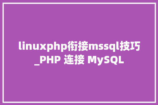 linuxphp衔接mssql技巧_PHP 连接 MySQL