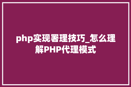 php实现署理技巧_怎么理解PHP代理模式