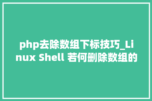 php去除数组下标技巧_Linux Shell 若何删除数组的元素