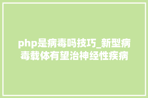 php是病毒吗技巧_新型病毒载体有望治神经性疾病