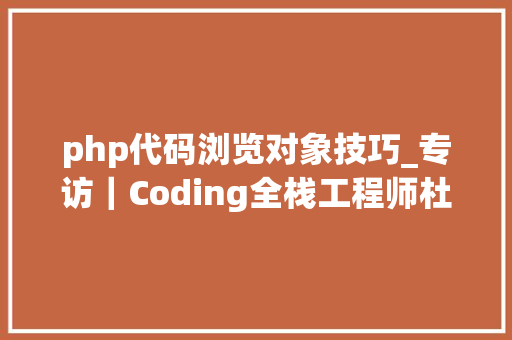 php代码浏览对象技巧_专访｜Coding全栈工程师杜万打造最好用的在线代码阅读对象CodeInsight