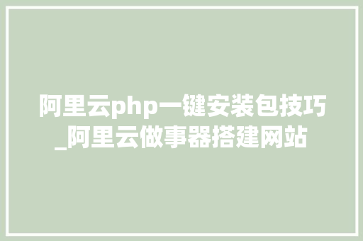 阿里云php一键安装包技巧_阿里云做事器搭建网站