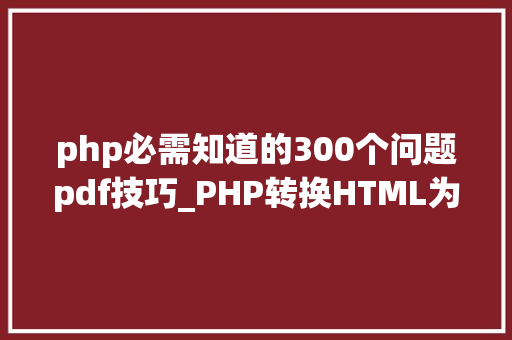 php必需知道的300个问题pdf技巧_PHP转换HTML为PDF文档的方法和常见问题
