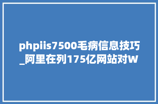 phpiis7500毛病信息技巧_阿里在列175亿网站对Windows Server 2003逝世心塌地