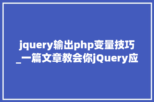 jquery输出php变量技巧_一篇文章教会你jQuery应用