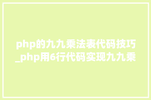 php的九九乘法表代码技巧_php用6行代码实现九九乘法表
