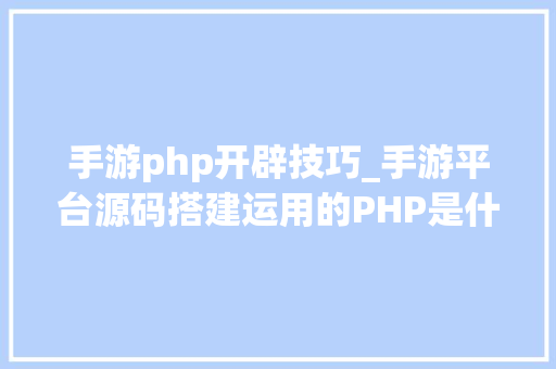 手游php开辟技巧_手游平台源码搭建运用的PHP是什么有什么优点吗